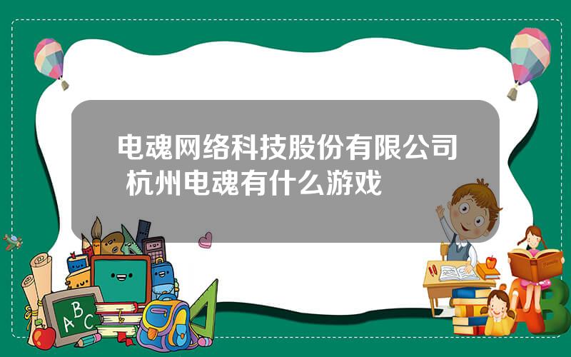 电魂网络科技股份有限公司 杭州电魂有什么游戏